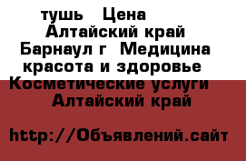 тушь › Цена ­ 200 - Алтайский край, Барнаул г. Медицина, красота и здоровье » Косметические услуги   . Алтайский край